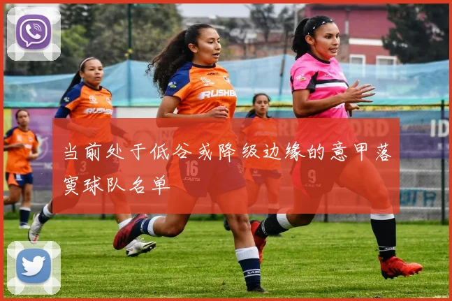 当前处于低谷或降级边缘的意甲落寞球队名单