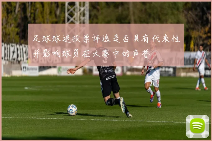 足球球迷投票评选是否具有代表性并影响球员在大赛中的声誉