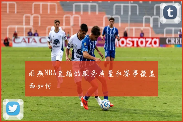 雨燕NBA直播的服务质量和赛事覆盖面如何