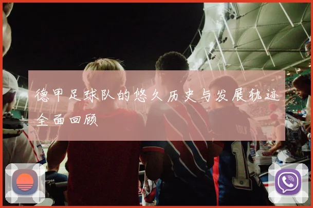 德甲足球队的悠久历史与发展轨迹全面回顾