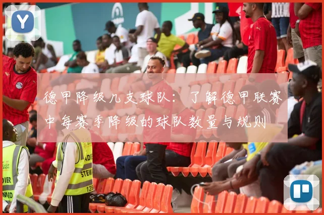 德甲降级几支球队：了解德甲联赛中每赛季降级的球队数量与规则