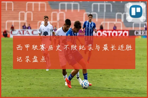 西甲联赛历史不败纪录与最长连胜记录盘点