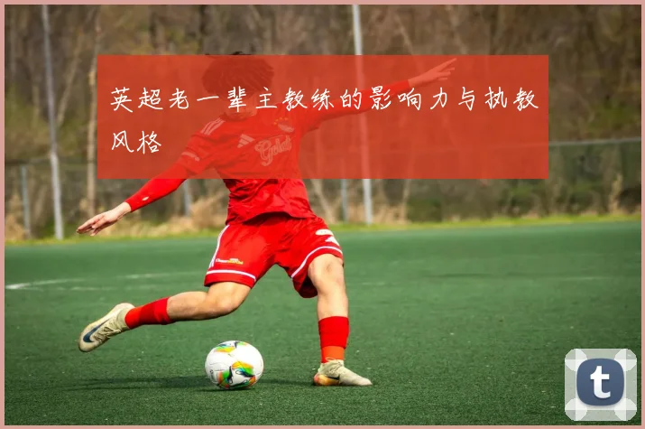 英超老一辈主教练的影响力与执教风格